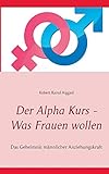Der Alpha Kurs - Was Frauen wollen: Das Geheimnis männlicher Anziehungskraft by 