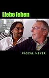 Liebe leben: Eine nie enden wollende Männerliebe by Pascal Meyer