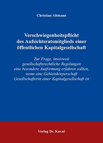 Verschwiegenheitspflicht des Aufsichtsratsmitglieds einer öffentlichen Kapitalgesellschaft: Zur Frage, inwieweit gesellschaftsrechtliche Regelungen ... zum Handels- und Gesellschaftsrecht)