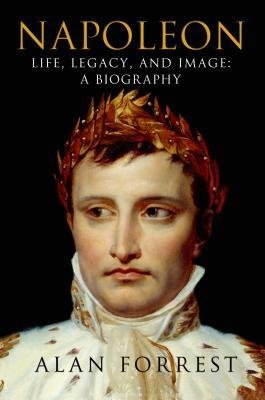 [(Napoleon: Life, Legacy, and Image: A Biography)] [Author: Emeritus Professor of Modern History Alan Forrest] published on (December, 2013)