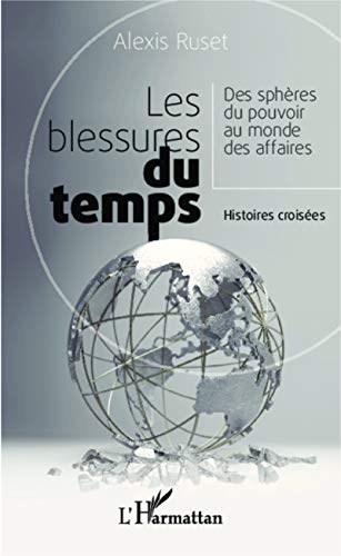 Les blessures du temps: Des sphères du pouvoir au monde des affaires - Histoires croisées Les blessures du temps: Des sphères du pouvoir au monde des affaires - Histoires croisées