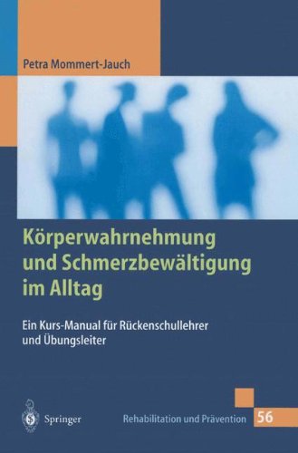 Körperwahrnehmung und Schmerzbewältigung im Alltag: Ein Kurs-Manual Für Rückenschullehrer Und Übungsleiter (Rehabilitation Und Prävention) (German Edition)
