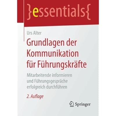 Grundlagen der Kommunikation für Führungskräfte: Mitarbeitende informieren und Führungsgespräche erfolgreich durchführen (essentials) Grundlagen der Kommunikation für Führungskräfte: Mitarbeitende informieren und Führungsgespräche erfolgreich durchführen (essentials)