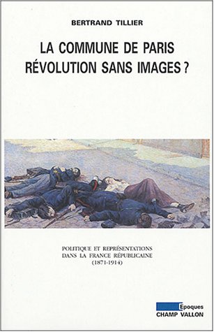 La Commune de Paris, révolution sans image ? - Politique et représentations dans la France républicaine, 1871-1914 en ligne La Commune de Paris, révolution sans image ? - Politique et représentations dans la France républicaine, 1871-1914 en ligne