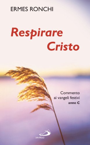 Respirare Cristo. Commenti ai Vangeli festivi. Anno C Respirare Cristo. Commenti ai Vangeli festivi. Anno C