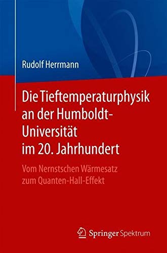 Die Tieftemperaturphysik An Der Humboldt Universität Im 20 Jahrhundert Vom Nernstschen Wärmesatz Zum Quanten Hall Effekt German Edition - 