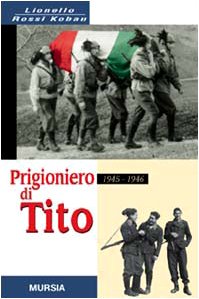 Prigioniero di Tito 1945-1946. Un bersagliere nei campi di concentramento jugoslavi Prigioniero di Tito 1945-1946. Un bersagliere nei campi di concentramento jugoslavi