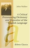 Image de A Critical Pronouncing Dictionary and Expositor of the English Language: to Which are Prefixed, Principles of English Pronunciation