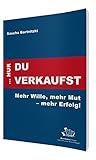 ... nur Du verkaufst: Mehr Wille, mehr Mut - mehr Erfolg! by 