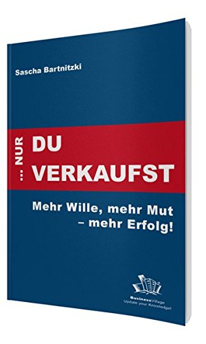 ... nur Du verkaufst: Mehr Wille, mehr Mut - mehr Erfolg!