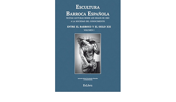 Escultura Barroca Espanola Entre El Barroco Y El Siglo Xxi Escultura Barroca Espanola Nuevas Lecturas Desde Los Siglos De Oro A La Sociedad Del Conocimiento Spanish Edition Ebook Fernandez Paradas Antonio Fernandez