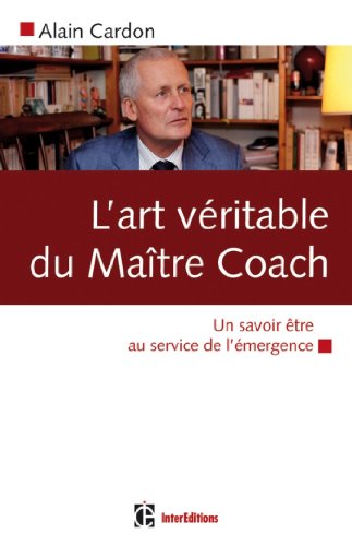 L'art véritable du maître coach : Un savoir être au service de l'émergence (Développement personnel et accompagnement) L'art véritable du maître coach : Un savoir être au service de l'émergence (Développement personnel et accompagnement)