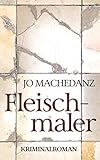 Bücher Neuerscheinungen 2022 - Fleischmaler: Kriminalroman von Jo Machedanz
