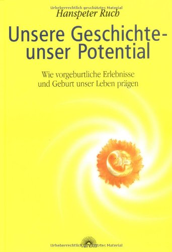 Unsere Geschichte - unser Potential. Wie vorgeburtliche Erlebnisse und Geburt unser Leben prägen