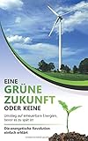 Eine grüne Zukunft oder keine - Umstieg auf erneuerbare Energien, bevor es zu spät ist: Die energetische Revolution einfach erklärt by Benjamin Spahic