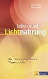 Leben durch Lichtnahrung: Der Erfahrungsbericht eines Wissenschaftlers by 