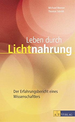 Download Leben durch Lichtnahrung: Der Erfahrungsbericht eines Wissenschaftlers
