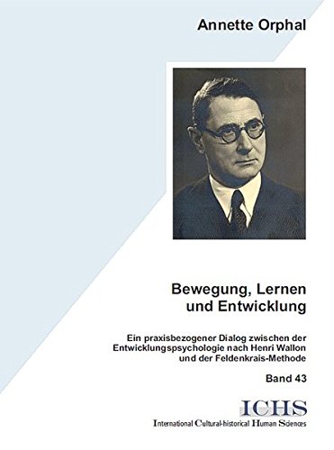 Bewegung, Lernen und Entwicklung: Ein praxisbezogener Dialog zwischen der Entwicklungspsychologie nach Henri Wallon und der Feldenkrais-Methode ... Cultural-historical Human Sciences)