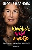 Weiblich, wild und weise: Wie Sie Ihre Stärken erkennen, Ihre geballte Frauenpower nutzen und Ihre Ziele erreichen. Selbstbewusst und selbstbestimmt ... Selbstbewusst. Selbstbestimmt. Selbsterfüllt. by