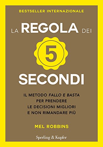 La Regola Dei 5 Secondi Il Metodo Fallo E Basta Per Prendere Le Decisioni Migliori E Non Rimandare Più