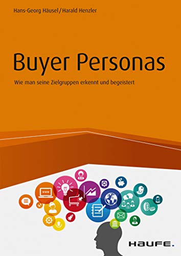Buyer Personas: Wie man seine Zielgruppen erkennt und begeistert (Haufe Fachbuch 10434)