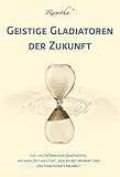 Geistige Gladiatoren der Zukunft: Die ungewöhnliche Geschichte, wie man Zeit meistert, sich selbst erobert und wie man Unsterblichkeit erlangt by 