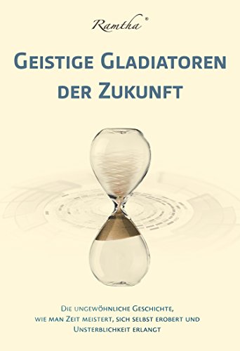 Geistige Gladiatoren der Zukunft: Die ungewöhnliche Geschichte, wie man Zeit meistert, sich selbst erobert und wie man Unsterblichkeit erlangt