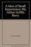Image de A Man of Small Importance: My Father Griffin Barry