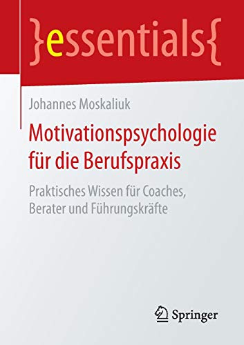 Motivationspsychologie für die Berufspraxis: Praktisches Wissen für Coaches, Berater und Führungskräfte (essentials)