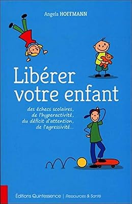 Quintessence Libérer votre enfant des échecs scolaires, de l'hyperactivité, du déficit d'attention, de l'agressivité...