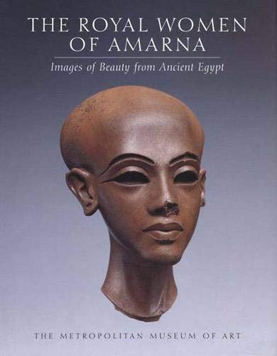 The Royal Women of Amarna: Images of Beauty from Ancient Egypt: Images of Beauty in Ancient Egypt (Metropolitan Museum of Art)