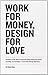 Work for Money, Design for Love: Answers to the Most Frequently Asked Questions About Starting and Running a Successful Design Business (Voices That Matter) by 