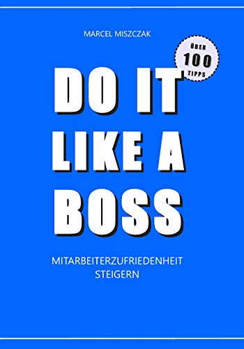 DO IT LIKE A BOSS - Mitarbeiterzufriedenheit steigern: Über 100 Tipps zur sofortigen Umsetzung
