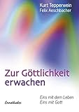 Zur Göttlichkeit erwachen: Eins mit dem Leben - Eins mit Gott by Kurt Tepperwein, Felix Aeschbacher