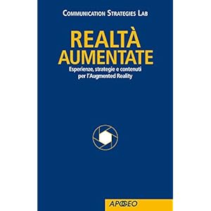 Realtà aumentate: Esperienze, strategie e contenuti per l'Augmented Reality Realtà aumentate: Esperienze, strategie e contenuti per l'Augmented Reality