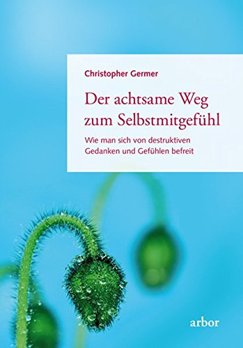 Download Der achtsame Weg zum Selbstmitgefühl: Wie man sich von destruktiven Gedanken und Gefühlen befreit