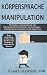 Körpersprache und Manipulation - Menschen manipulieren mit Manipulationstechniken für Anfänger - Manipulation erkennen und abwehren: Bonus: ... mehr Ausstrahlung, Attraktivität und Charisma by