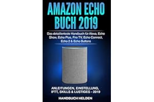 Amazon Echo Buch 2019: Das detaillierteste Handbuch für Alexa, Echo Show, Echo Plus, Fire TV, Echo Connect, Echo 2 & Echo Buttons - Anleitungen, Einstellung, IFTT, Skills & Lustiges - 2019