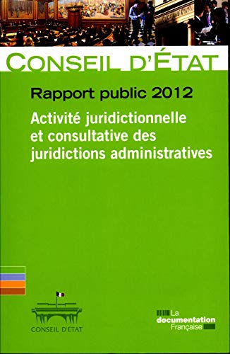 Conseil d'Etat - Rapport public 2012 - Volume 1 - Activité juridictionnelle et consultative des juridictions administratives (Etudes et documents n.63) Conseil d'Etat - Rapport public 2012 - Volume 1 - Activité juridictionnelle et consultative des juridictions administratives (Etudes et documents n.63)