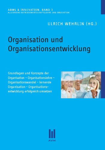 Download Organisation und Organisationsentwicklung: Grundlagen und Konzepte der Organisation - Organisationslehre - Organisationswandel - lernende Organisation - Organisationsentwicklung erfolgreich umsetzen