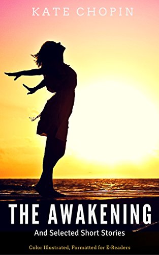 The Awakening and Selected Short Stories: Colour Illustrated, Formatted For E-Readers (Unabridged Ve The Awakening and Selected Short Stories: Colour Illustrated, Formatted For E-Readers (Unabridged Ve