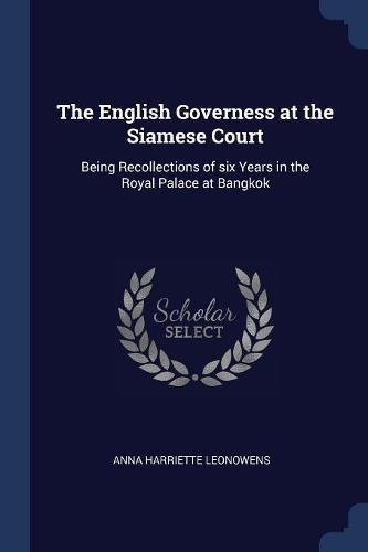 The English Governess at the Siamese Court: Being Recollections of Six Years in the Royal Palace at Bangkok