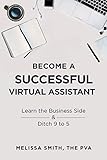 Become A Successful Virtual Assistant: Learn the Business Side & Ditch 9 to 5 by Melissa Smith