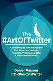 The #ArtOfTwitter: A Twitter Guide with 114 Powerful Tips for Artists, Authors, Musicians, Writers, and Other Creative Professionals by 