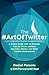 The #ArtOfTwitter: A Twitter Guide with 114 Powerful Tips for Artists, Authors, Musicians, Writers, and Other Creative Professionals by 