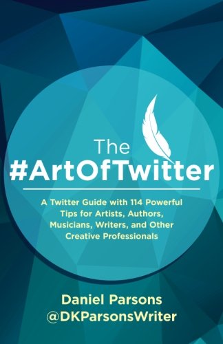 The #ArtOfTwitter: A Twitter Guide with 114 Powerful Tips for Artists, Authors, Musicians, Writers, and Other Creative Professionals