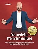 Die perfekte Preisverhandlung: So machen Sie Schluss mit unnötigen Rabatten und setzen höhere Preise durch by Tim Taxis