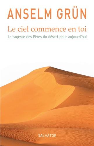 Le ciel commence en toi : La sagesse des Pères du désert pour aujourd'hui Le ciel commence en toi : La sagesse des Pères du désert pour aujourd'hui