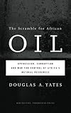 The Scramble for African Oil: Oppression, Corruption and War for Control of Africa’s Natural Resou The Scramble for African Oil: Oppression, Corruption and War for Control of Africa’s Natural Resou