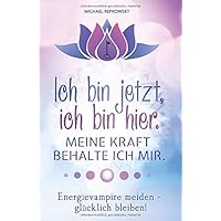 Ich bin jetzt, ich bin hier. Meine Kraft, behalte ich mir.: Energievampire meiden - glücklich bleiben!